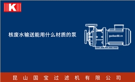 核廢水輸送能用什么材質(zhì)的泵 核廢水輸送能用什么材質(zhì)的泵