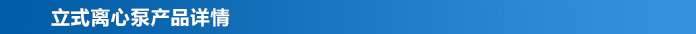 立式離心泵產(chǎn)品詳情 立式離心泵產(chǎn)品詳情